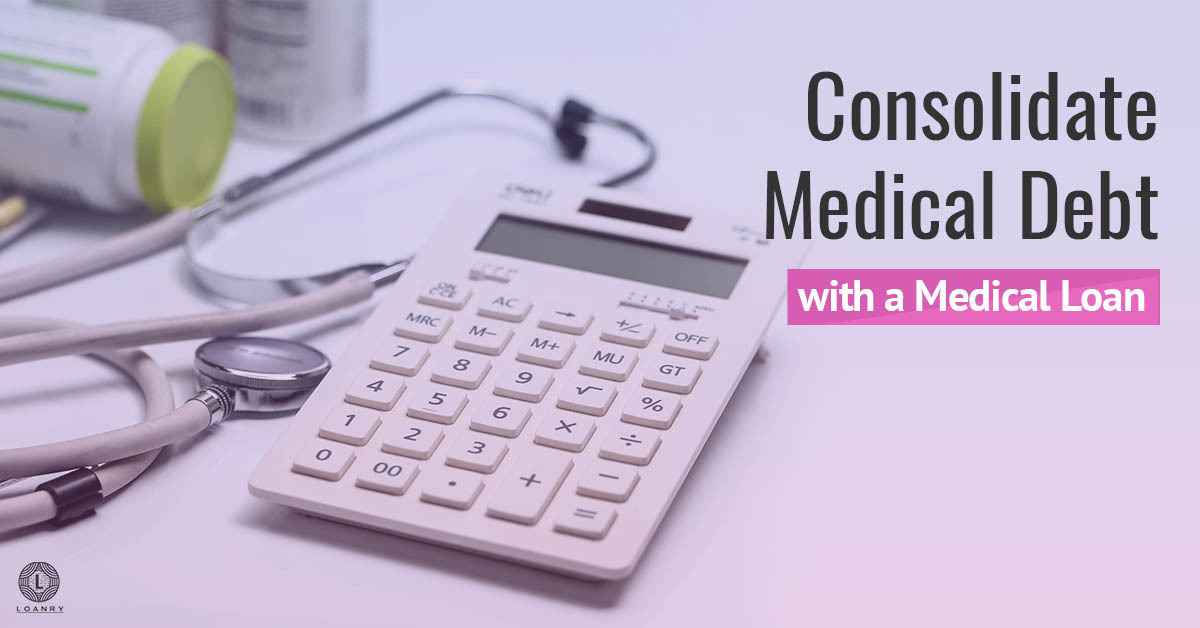 Consolidate Medical Debt with a Medical Loan Loanry