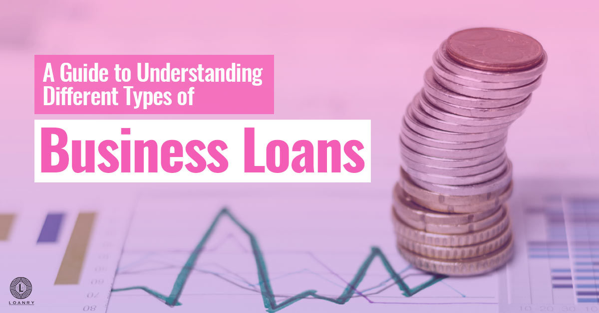 A Guide To Understanding Different Types Of Business Loans Loanry 