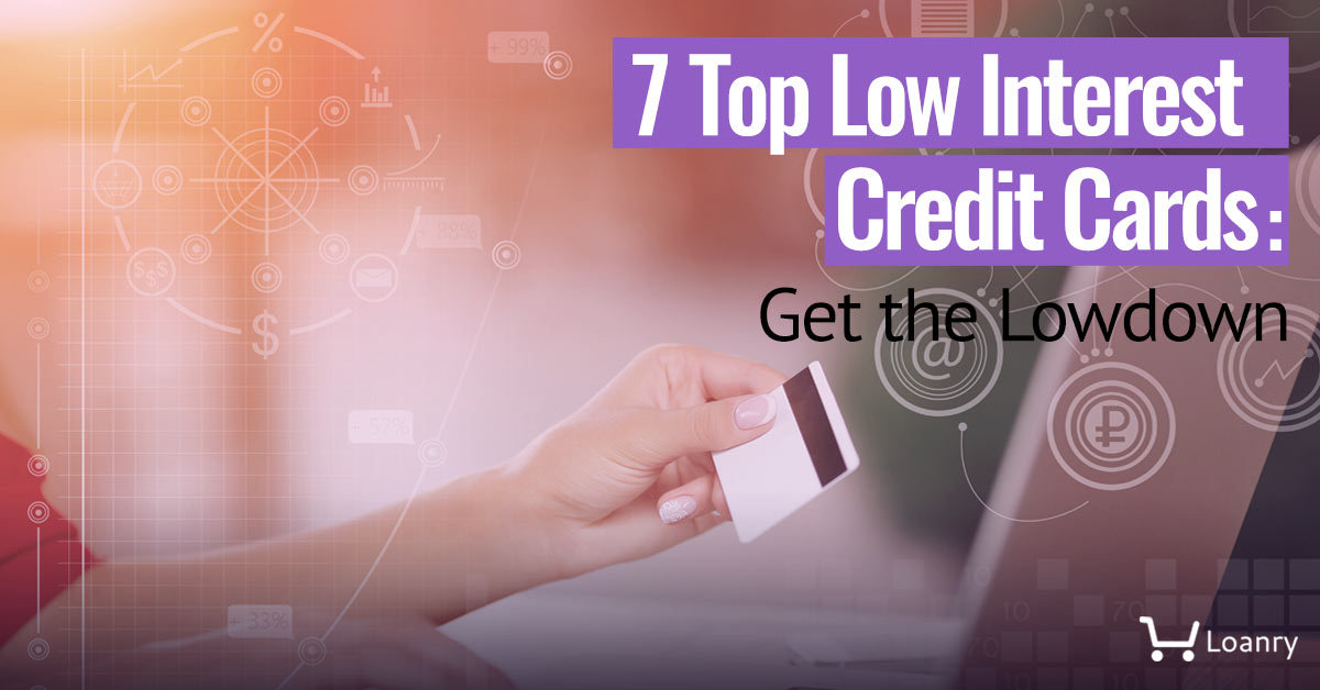 7 Top Low Interest Credit Cards Get the Lowdown Loanry