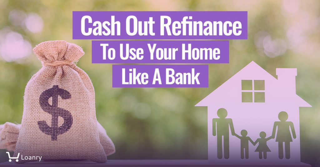 Cash Out Refinance to Use Your Home Like A Bank Loanry