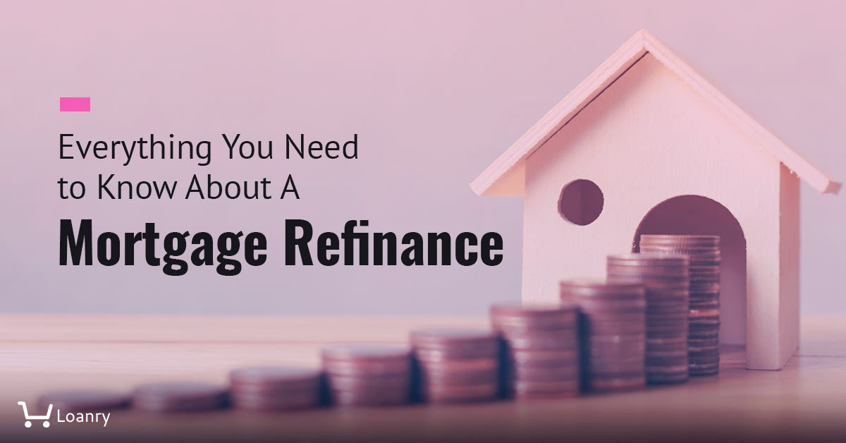 Mortgage Refinance Everything You Need to Know About It Loanry